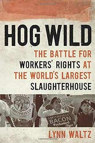 hog wild the battle for workers rights at the world s largest slaughterhouse 1st edition lynn waltz