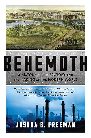 behemoth a history of the factory and the making of the modern world 1st edition joshua b. freeman
