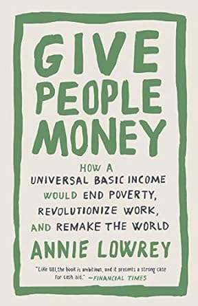 give people money how a universal basic income would end poverty revolutionize work and remake the world 1st