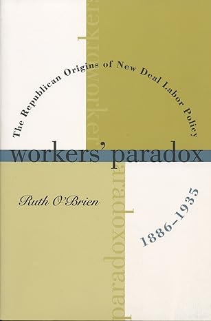 workers paradox the republican origins of new deal labor policy 1886 1935 1st edition ruth obrien 0807847372,