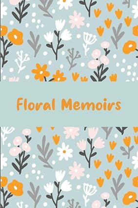 floral memoirs a fragrant chronicle of retention and growth 1st edition s mart b0cfwscm32
