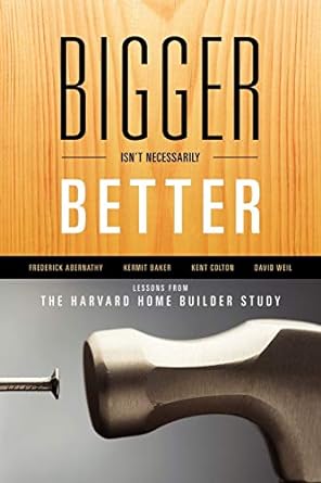 bigger isn t necessarily better lessons from the harvard home builder study 1st edition frederick abernathy