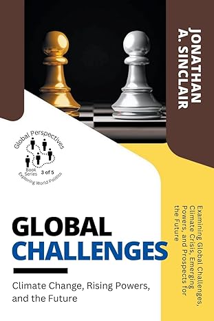 Global Challenges Climate Change Rising Powers And The Future Examining Global Challenges Climate Crisis Emerging Powers And Prospects For The Perspectives Exploring World Politics