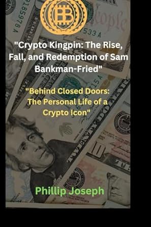 crypto kingpin the rise fall and redemption of sam bankman fried behind closed doors the personal life of a