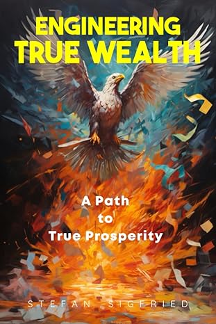 engineering true wealth a path to true prosperity 1st edition stefan b. sigfried 979-8857612842