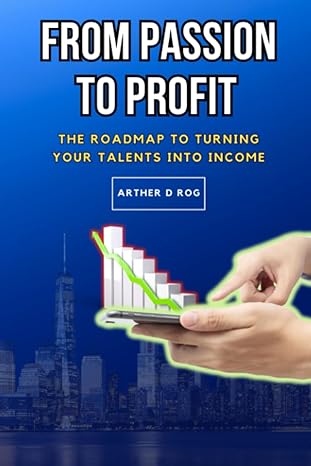 from passion to profit the roadmap to turning your talents into income 1st edition arther d rog 979-8858725077