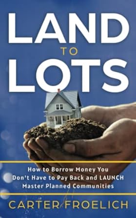 land to lots how to borrow money you don t have to pay back and launch master planned communities 1st edition