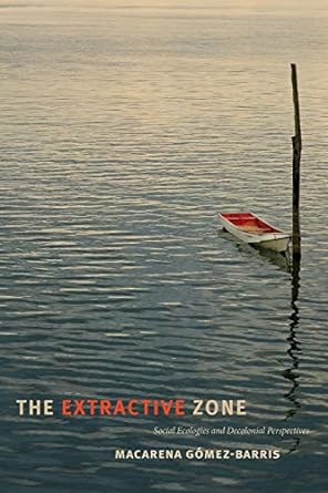 the extractive zone social ecologies and decolonial perspectives 1st edition macarena gomez-barris