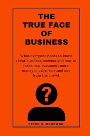 the true face of business what everyone needs to know about business success and how to make new customer