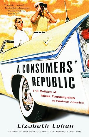 a consumers republic the politics of mass consumption in postwar america 1st paperback edition lizabeth cohen