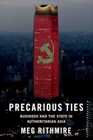 precarious ties business and the state in authoritarian asia 1st edition meg rithmire 0197697534,