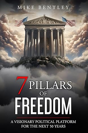 7 pillars of freedom 2024 a visionary political platform for the next 50 years 1st edition mike bentley