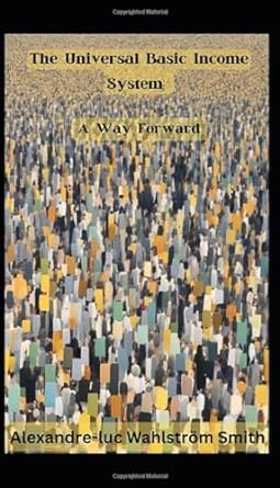 the universal basic income system a way forward 1st edition alexandre-luc wahlstrom smith 979-8866725632