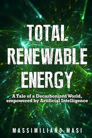 total renewable energy a tale of a decarbonized world empowered by artificial intelligence 1st edition