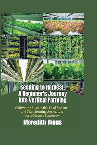 seeding to harvest a beginner s journey into vertical farming cultivating sustainable food systems and