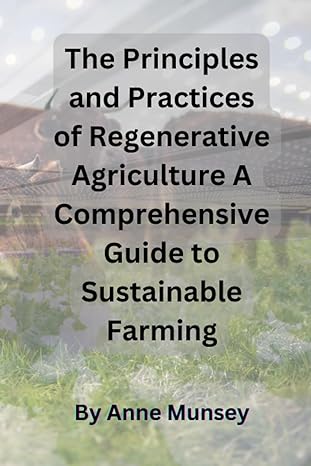 the principles and practices of regenerative agriculture a comprehensive guide to sustainable farming 1st