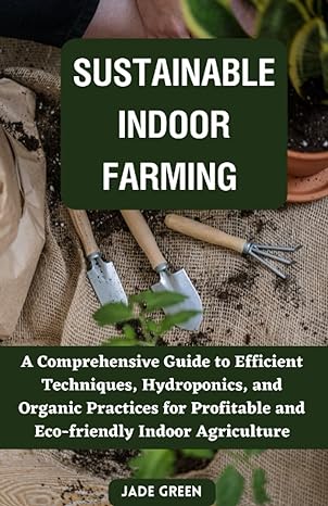 sustainable indoor farming a comprehensive guide to efficient techniques hydroponics and organic practices