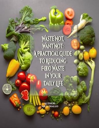 waste not want not a practical guide to reducing food waste in your daily life a practical guide to