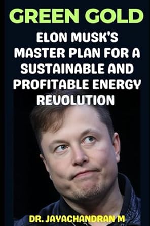 green gold elon musk s master plan for a sustainable and profitable energy revolution 1st edition dr.