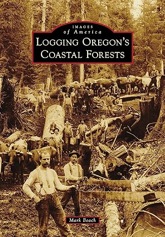 logging oregon s coastal forests 1st edition mark beach 1467160474, 978-1467160476