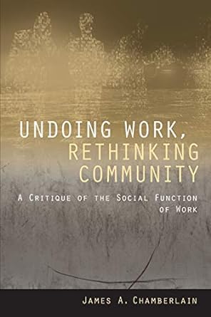 undoing work rethinking community a critique of the social function of work 1st edition james a. chamberlain