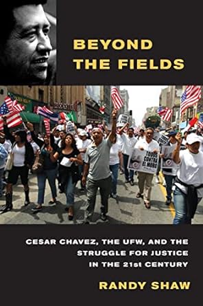 beyond the fields cesar chavez the ufw and the struggle for justice in the 21st century 1st edition randy