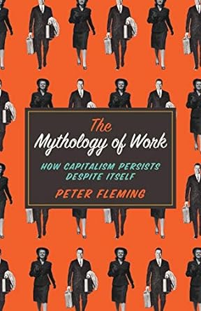 the mythology of work how capitalism persists despite itself 1st edition peter fleming 0745334865,