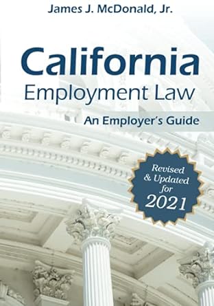 california employment law an employer s guide revised and updated for 2021 updated edition james mcdonald