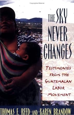 The Sky Never Changes Testimonies From The Guatemalan Labor Movement