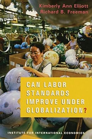 can labor standards improve under globalization y 1st edition kimberly ann elliott, richard freeman