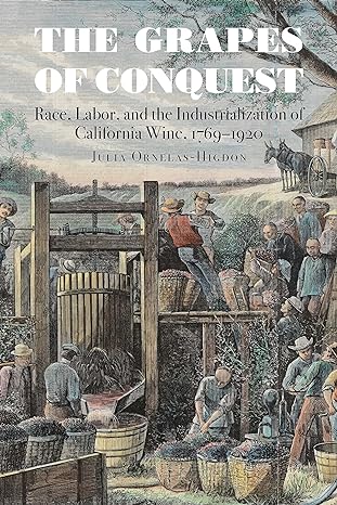 the grapes of conquest race labor and the industrialization of california wine 1769 1920 1st edition julia