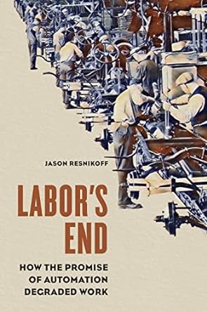 labor s end how the promise of automation degraded work 1st edition jason resnikoff 0252086295, 978-0252086298