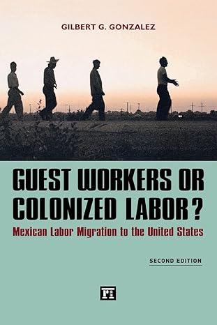 guest workers or colonized labor mexican labor migration to the united states 2nd edition gilbert g. gonzalez