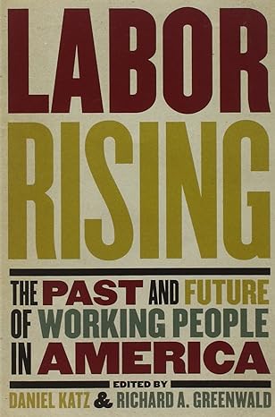labor rising the past and future of working people in america 1st edition richard greenwald, daniel katz