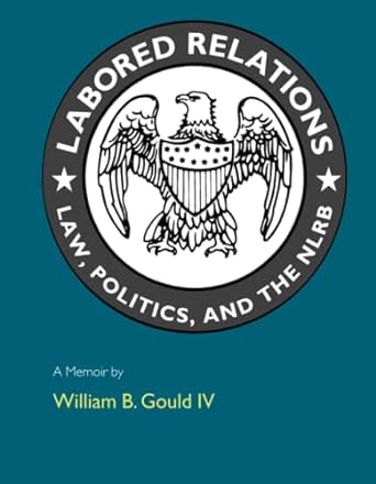 labored relations law politics and the nlrb a memoir 1st edition william b. b gould iv 0262571552,