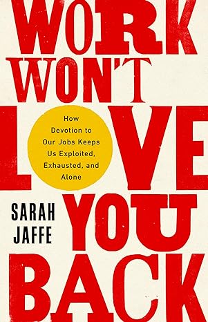 work won t love you back how devotion to our jobs keeps us exploited exhausted and alone 1st edition sarah