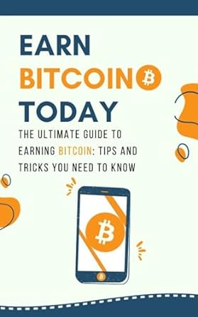 earn bitcoin today the ultimate guide to earning bitcoin tips and tricks you need to know 1st edition alexis