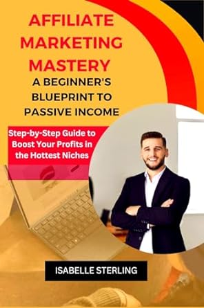 affiliate marketing mastery a beginners blueprint to passive income step by step guide to boost your profits