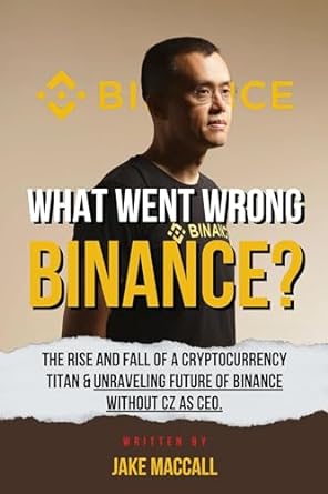 what went wrong binance the rise and fall of a cryptocurrency titan and unraveling future of binance without