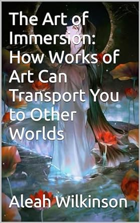 the art of immersion how works of art can transport you to other worlds 1st edition aleah wilkinson b0cs9ncxft