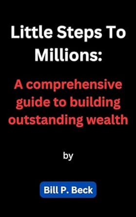 little steps to millions a comprehensive guide to building outstanding wealth 1st edition bill p beck
