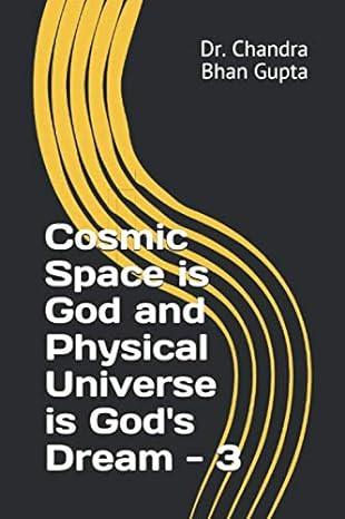 cosmic space is god and physical universe is gods dream 3 1st edition dr chandra bhan gupta b084dncfvm,