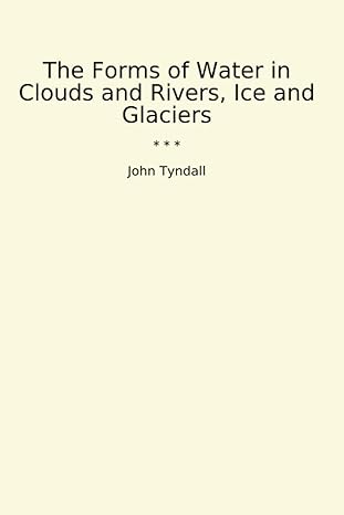 the forms of water in clouds and rivers ice and glaciers 1st edition john tyndall b0cz6gwjgf