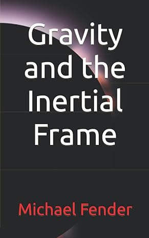gravity and the inertial frame 1st edition michael fender b0b885xnsy, 979-8843205614