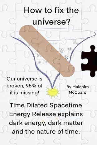 how to fix the universe a new model of spacetime where dark energy and dark matter are no longer required 1st