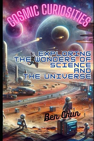 cosmic curiosities exploring the wonders and science and the universe 1st edition ben chun b0cqdft9pj,