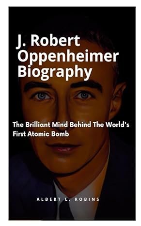 j robert oppenheimer biography the brilliant mind behind the worlds first atomic bomb 1st edition albert l