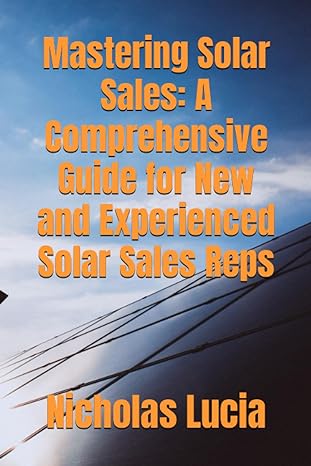mastering solar sales a comprehensive guide for new and experienced solar sales reps 1st edition nicholas