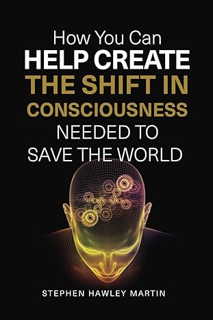 how you can help create the shift in consciousness needed to save the world 1st edition stephen hawley martin
