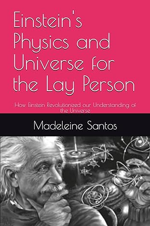einsteins physics and universe for the lay person how einstein revolutionized our understanding of the